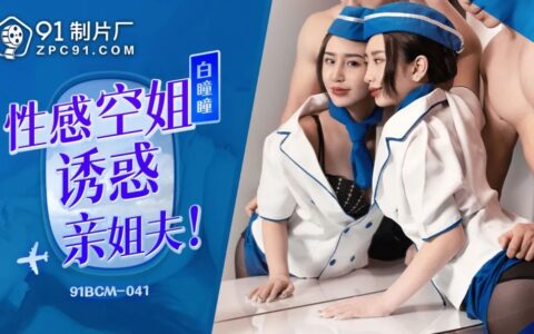 91BCM041 แอร์โฮสเตสสาวเซ็กซี่ที่แอบยั่วน้องเขยตัวดี
